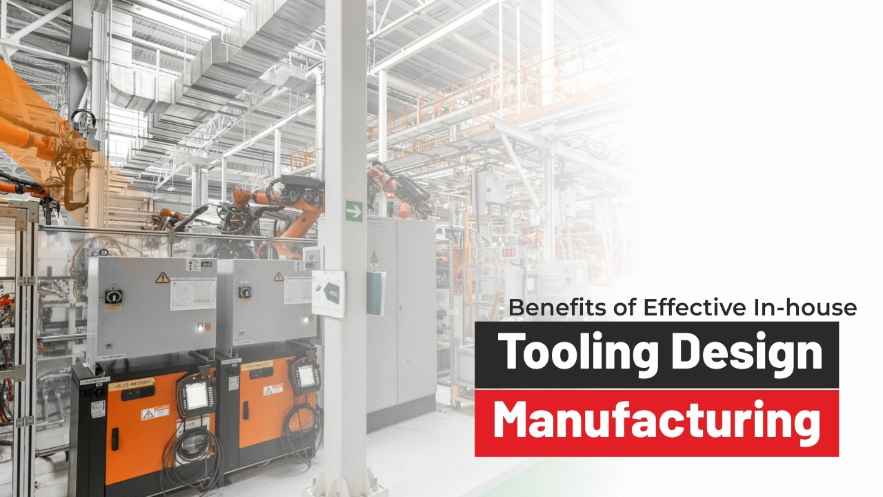 Benefits of Effective In-house Tooling Design in Manufacturing